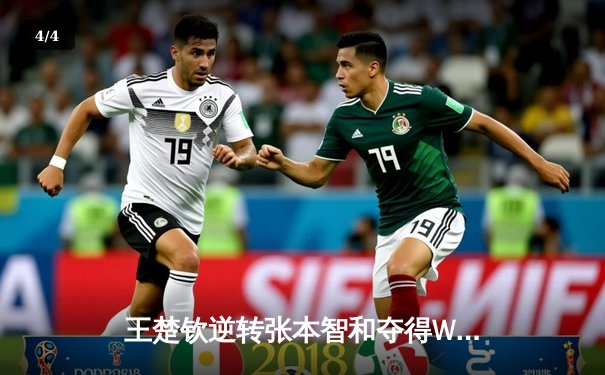 王楚钦逆转张本智和夺得WTT冠军赛男单桂冠，国乒包揽五项冠军 - 4