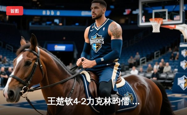 王楚钦4-2力克林昀儒 加冕WTT新加坡大满贯男单冠军