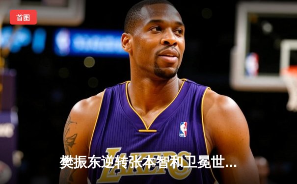 樊振东逆转张本智和卫冕世界杯 国乒包揽男女单打冠军