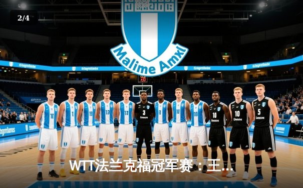 WTT法兰克福冠军赛：王楚钦鏖战七局险胜林高远，国乒提前锁定男单冠亚军 - 2