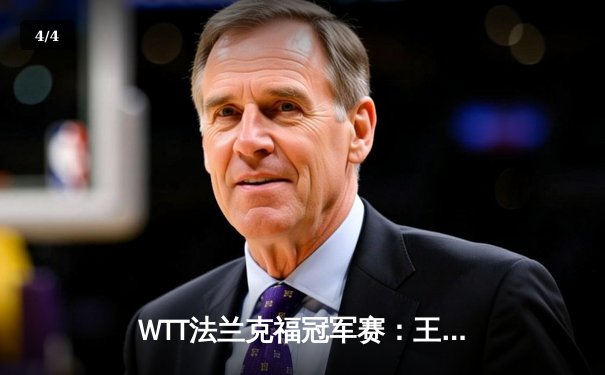 WTT法兰克福冠军赛：王楚钦鏖战七局险胜林高远，国乒提前锁定男单冠亚军 - 4