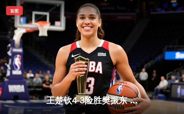 王楚钦4-3险胜樊振东 首度加冕世界杯男单桂冠