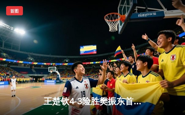 王楚钦4-3险胜樊振东首夺世乒赛男单冠军，国乒包揽五冠完美收官