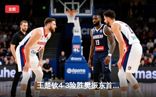 王楚钦4-3险胜樊振东首夺世乒赛男单冠军，国乒包揽五冠完美收官